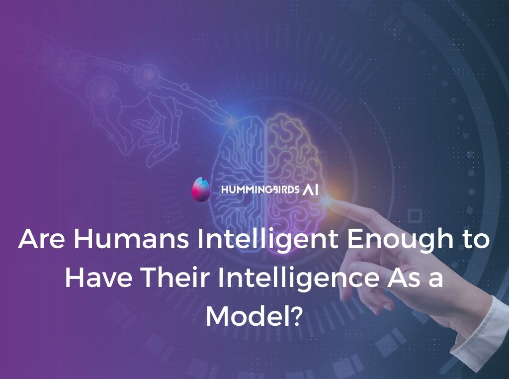 Are Humans Intelligent Enough to Have Their Intelligence As a Model?